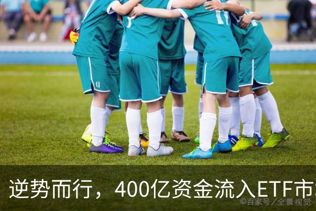 逆势而行，400亿资金流入ETF市场，谁在把握机会？